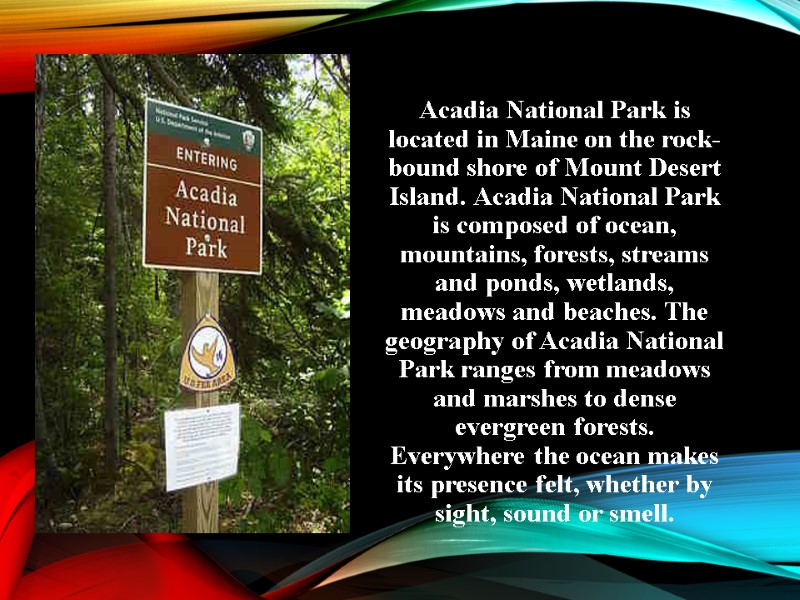 Acadia National Park is located in Maine on the rock- bound shore of Mount